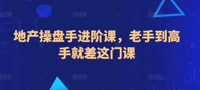 地产操盘手进阶课，老手到高手就差这门课-柠檬网创