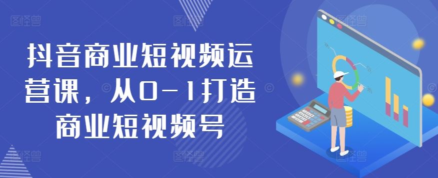 抖音商业短视频运营课，从0-1打造商业短视频号-柠檬网创