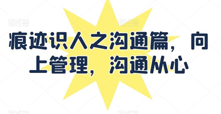 痕迹识人之沟通篇，向上管理，沟通从心-柠檬网创