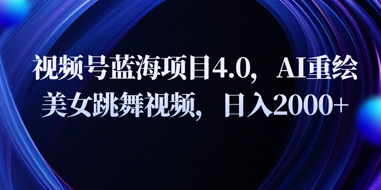 视频号蓝海项目4.0和拓展玩法，AI重绘美女跳舞视频，日入2000+-柠檬网创