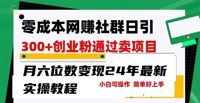 零成本网创群日引300+创业粉，卖项目月六位数变现，门槛低好上手，24年最新实操教程【揭秘】-柠檬网创