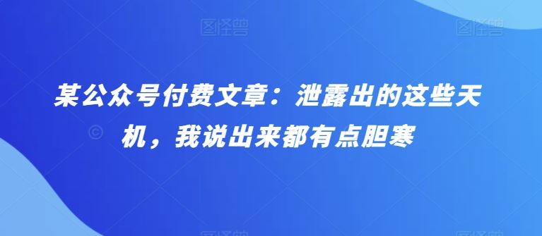 某公众号付费文章：泄露出的这些天机，我说出来都有点胆寒-柠檬网创