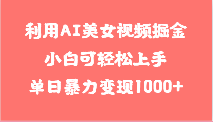 利用AI美女视频掘金，小白可轻松上手，单日暴力变现1000+，想象不到的简单-柠檬网创