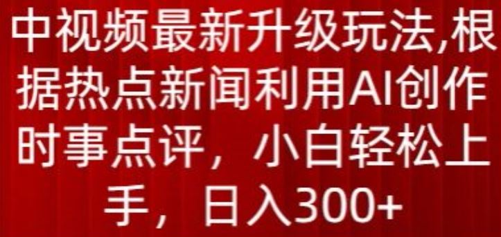 中视频最新升级玩法，根据热点新闻利用AI创作时事点评，日入300+【揭秘】-柠檬网创