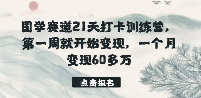 国学赛道21天打卡训练营，第一周就开始变现，一个月变现60多万-柠檬网创