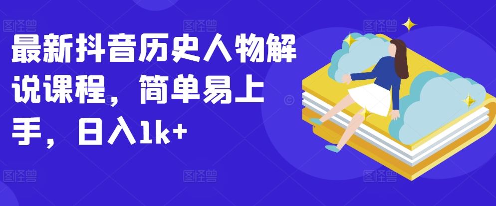 最新抖音历史人物解说课程，简单易上手，日入1k+-柠檬网创