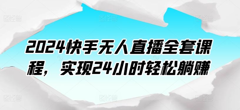 2024快手无人直播全套课程，实现24小时轻松躺赚-柠檬网创
