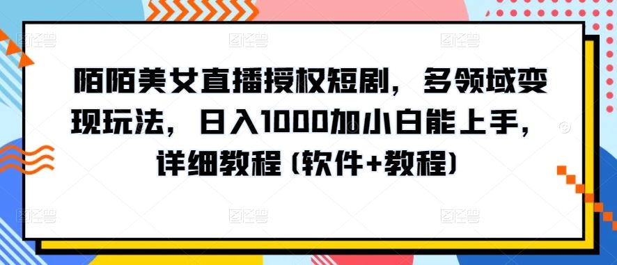 陌陌美女直播授权短剧，多领域变现玩法，日入1000加小白能上手，详细教程(软件+教程)【揭秘】-柠檬网创