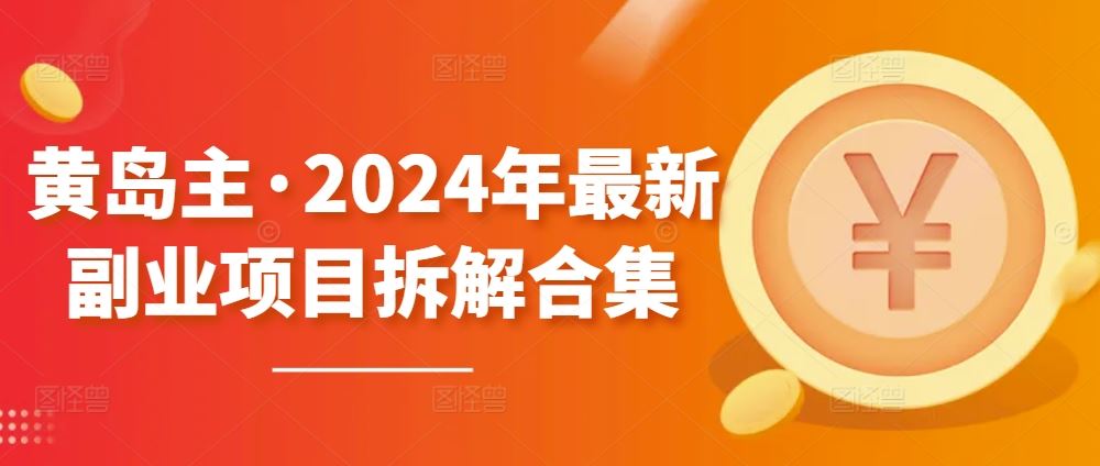 黄岛主·2024年最新副业项目拆解合集【无水印】-柠檬网创