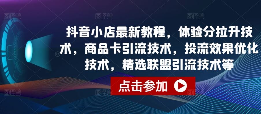抖音小店最新教程，体验分拉升技术，商品卡引流技术，投流效果优化技术，精选联盟引流技术等-柠檬网创