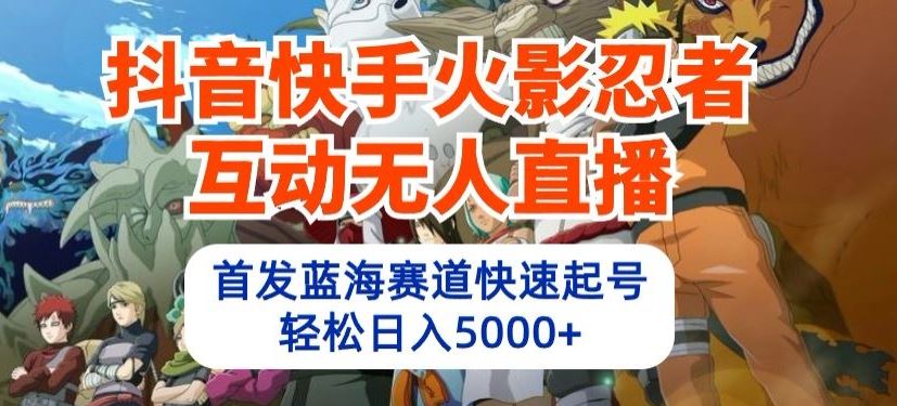 抖音快手火影忍者互动无人直播，首发蓝海赛道快速起号，轻松日入5000+【揭秘】-柠檬网创