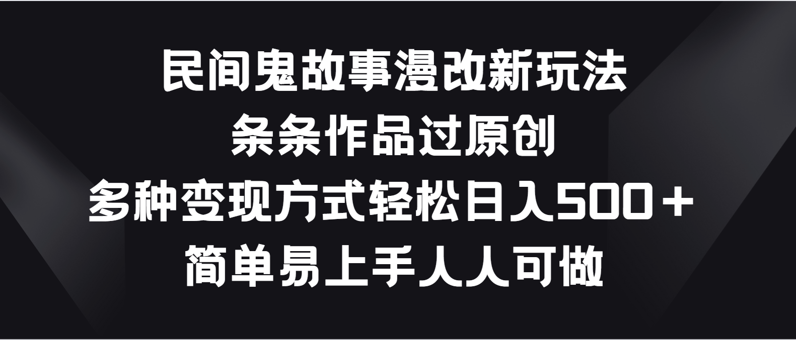 民间鬼故事漫改新玩法，条条作品过原创，多种变现方式轻松日入500＋-柠檬网创