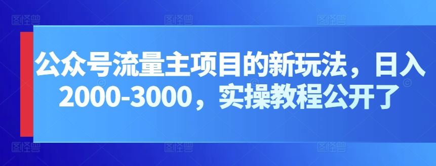 公众号流量主项目的新玩法，日入2000-3000，实操教程公开了-柠檬网创