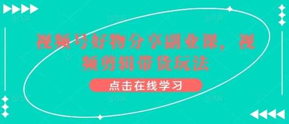 视频号好物分享副业课，视频剪辑带货玩法-柠檬网创