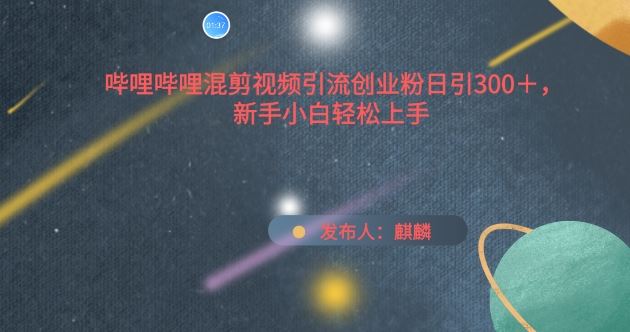 哔哩哔哩混剪视频引流创业粉日引300+，新手小白轻松上手【揭秘】-柠檬网创