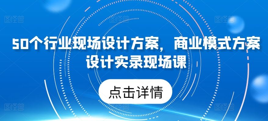 50个行业现场设计方案，​商业模式方案设计实录现场课-柠檬网创