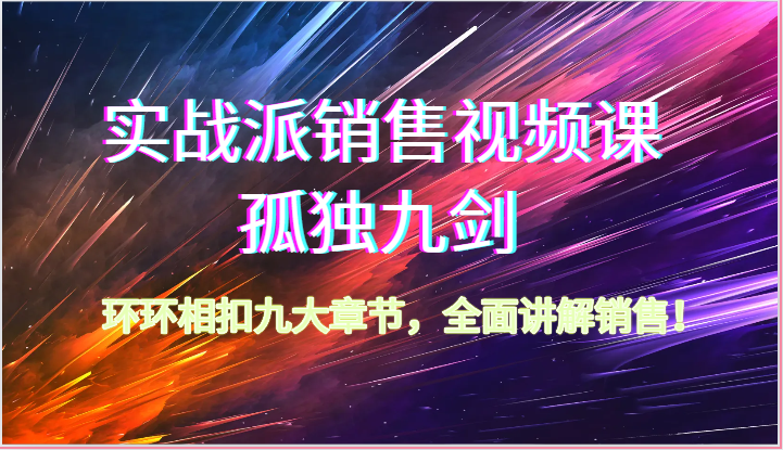 实战派销售视频课-孤独九剑，环环相扣九大章节，全面讲解销售（62节）-柠檬网创