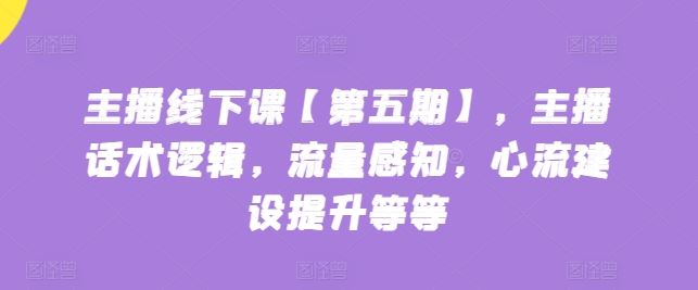 主播线下课【第五期】，主播话术逻辑，流量感知，心流建设提升等等-柠檬网创
