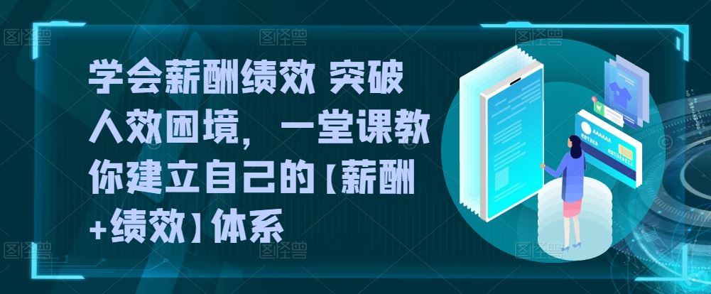 学会薪酬绩效 突破人效困境，​一堂课教你建立自己的【薪酬+绩效】体系-柠檬网创