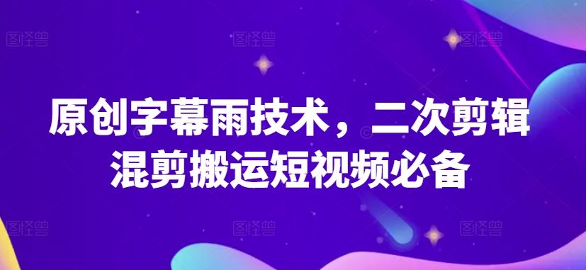 原创字幕雨技术，二次剪辑混剪搬运短视频必备【揭秘】-柠檬网创