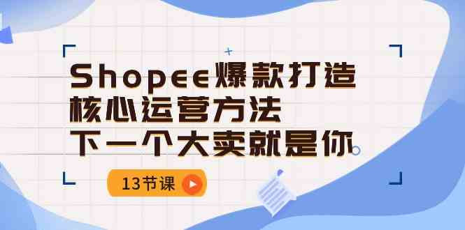 Shopee爆款打造核心运营方法，下一个大卖就是你（13节课）-柠檬网创