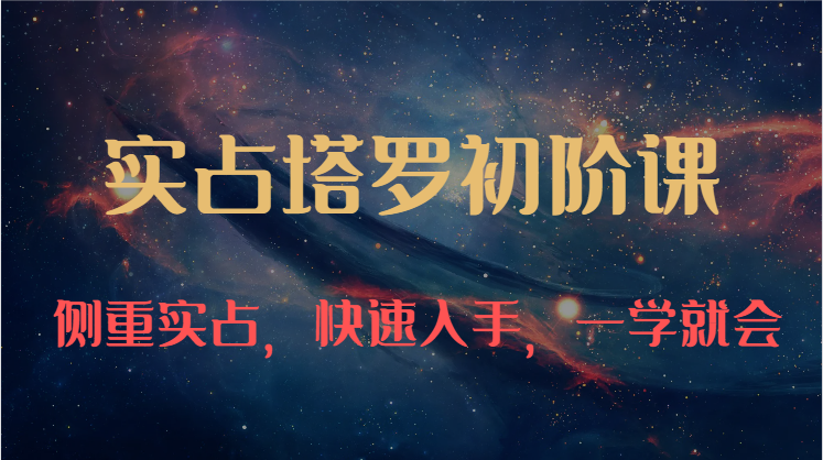 实占塔罗初阶课：独特的牌意解读学习结构，侧重实占，快速入手，一学就会（47节）-柠檬网创