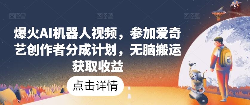 爆火AI机器人视频，参加爱奇艺创作者分成计划，无脑搬运获取收益【揭秘】-柠檬网创