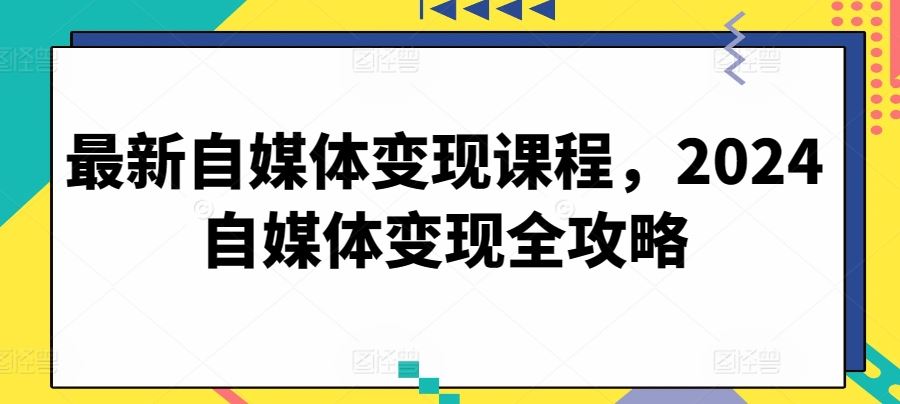 最新自媒体变现课程，2024自媒体变现全攻略-柠檬网创