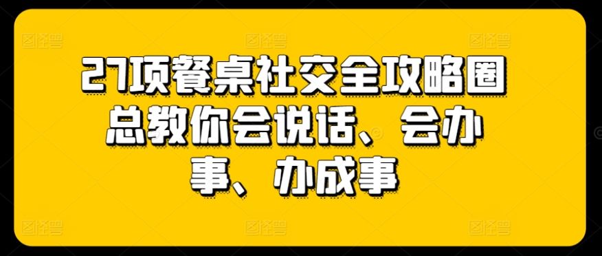 27项餐桌社交全攻略圈总教你会说话、会办事、办成事-柠檬网创