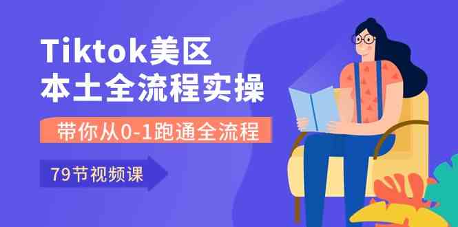 Tiktok-美区本土全流程实操课，带你从0-1跑通全流程（79节课）-柠檬网创