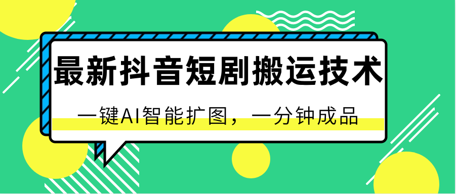 最新抖音短剧搬运技术，一键AI智能扩图，百分百过原创，秒过豆荚！-柠檬网创