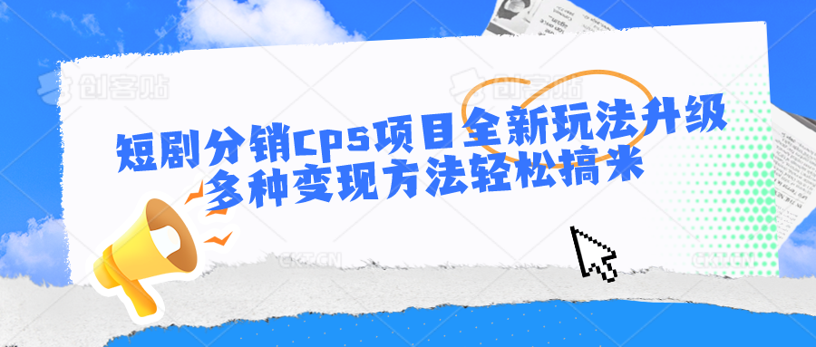 短剧分销cps项目全新玩法升级，多种变现方法轻松搞米-柠檬网创