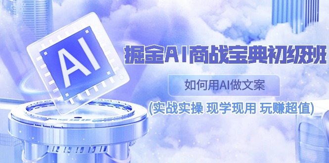 掘金AI商战宝典初级班：如何用AI做文案(实战实操 现学现用 玩赚超值)-柠檬网创
