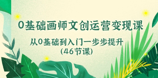 0基础画师文创运营变现课，从0基础到入门一步步提升（46节课）-柠檬网创