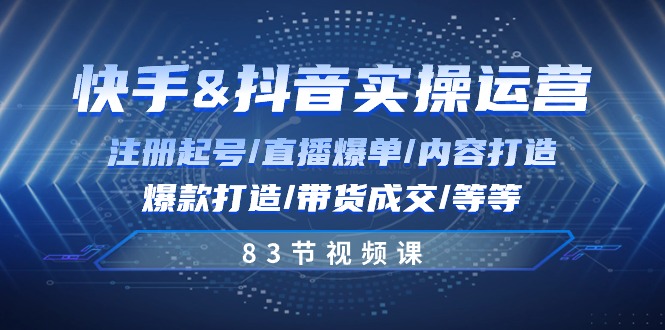 快手与抖音实操运营：注册起号/直播爆单/内容打造/爆款打造/带货成交/83节-柠檬网创