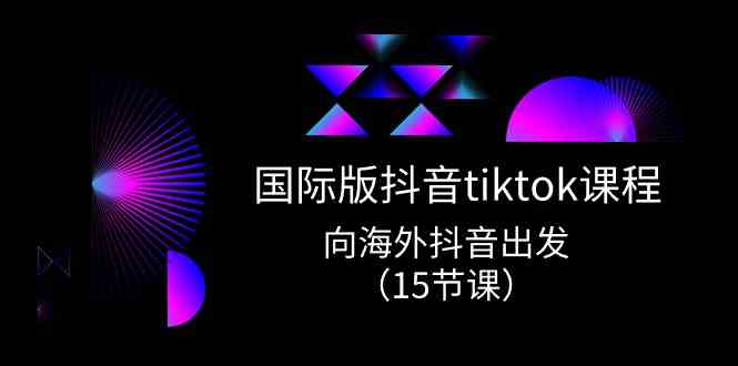 国际版抖音tiktok实战课程，向海外抖音出发（15节课）-柠檬网创