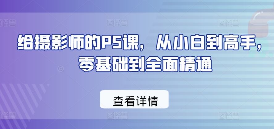 给摄影师的PS课，从小白到高手，零基础到全面精通-柠檬网创