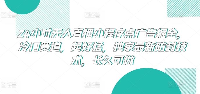 24小时无人直播小程序点广告掘金，冷门赛道，起好猛，独家最新防封技术，长久可做【揭秘】-柠檬网创