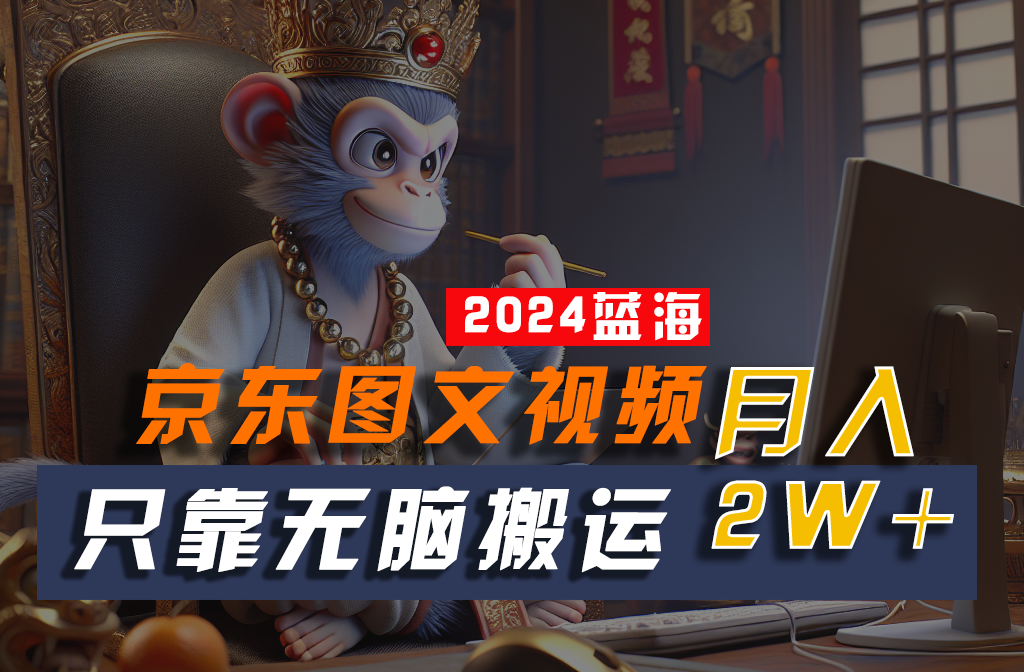 2024最新蓝海项目，只靠无脑搬运，不需要剪辑，有手就会，京东图文视频，每月亲测2w+-柠檬网创