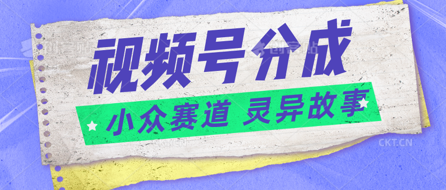视频号分成掘金小众赛道 灵异故事，普通人都能做得好的副业-柠檬网创