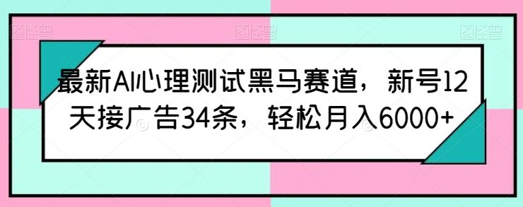 最新AI心理测试黑马赛道，新号12天接广告34条，轻松月入6000+【揭秘】-柠檬网创