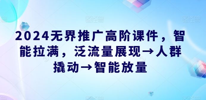 2024无界推广高阶课件，智能拉满，泛流量展现→人群撬动→智能放量-柠檬网创