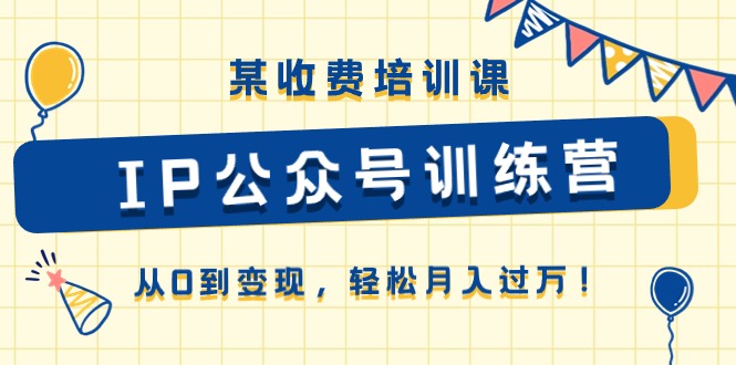 某收费培训课《IP公众号训练营》从0到变现，轻松月入过万！-柠檬网创