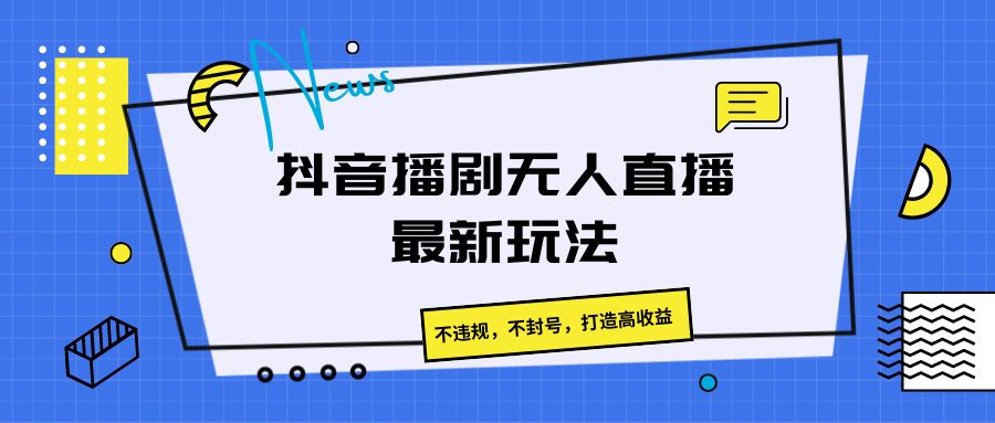 抖音播剧无人直播最新玩法，不违规，不封号，打造高收益-柠檬网创