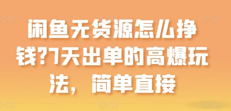 闲鱼无货源怎么挣钱？7天出单的高爆玩法，简单直接【揭秘】-柠檬网创