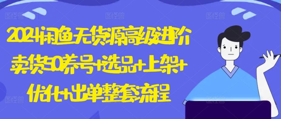 2024闲鱼无货源高级进阶卖货5.0.养号+选品+上架+优化+出单整套流程【揭秘】-柠檬网创