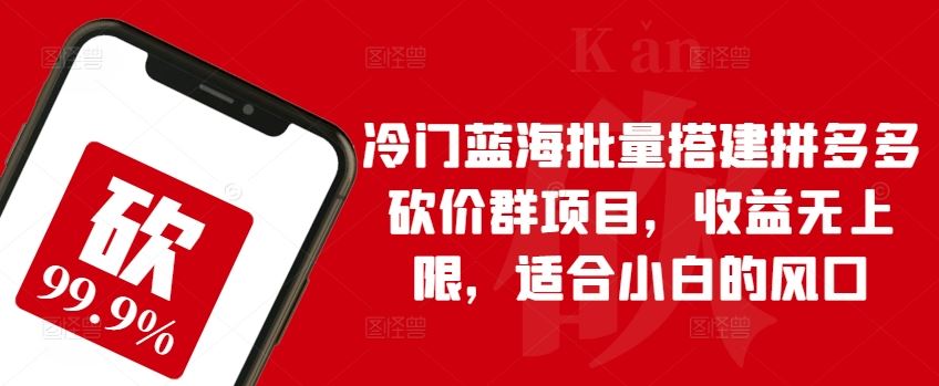 冷门蓝海批量搭建拼多多砍价群项目，收益无上限，适合小白的风口【揭秘】-柠檬网创