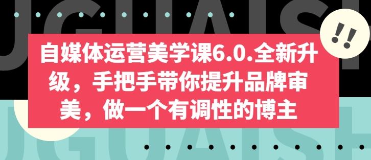自媒体运营美学课6.0.全新升级，手把手带你提升品牌审美，做一个有调性的博主-柠檬网创