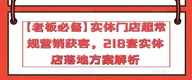 【老板必备】实体门店超常规营销获客，218套实体店落地方案解析-柠檬网创