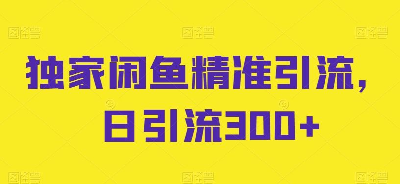 独家闲鱼精准引流，日引流300+【揭秘】-柠檬网创
